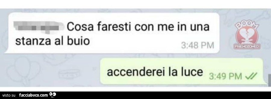 Cosa faresti con me in una stanza al buio. Accenderei la luce