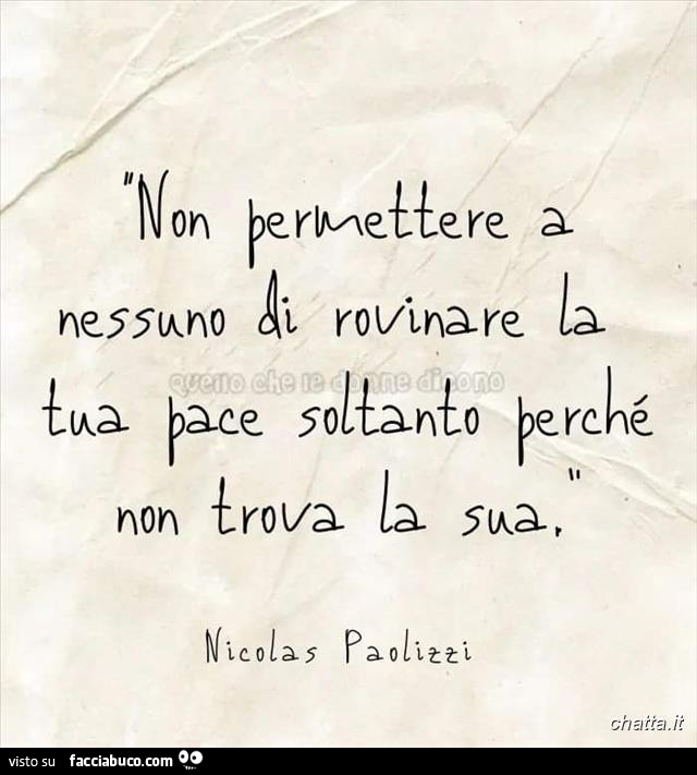 Non permettere a nessuno di rovinare la tua pace soltanto perchè non trova la sua. Nicolas Paolizzi