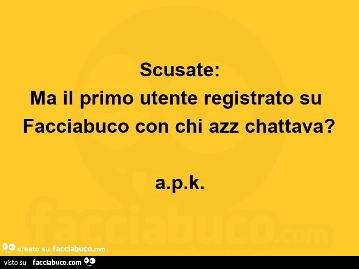 Scusate: ma il primo utente registrato su facciabuco con chi azz chattava?