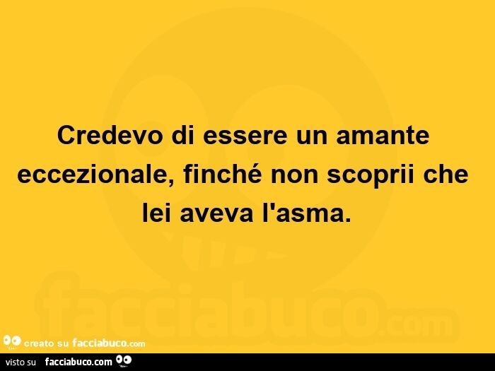 Credevo di essere un amante eccezionale, finché non scoprii che lei aveva l'asma.  