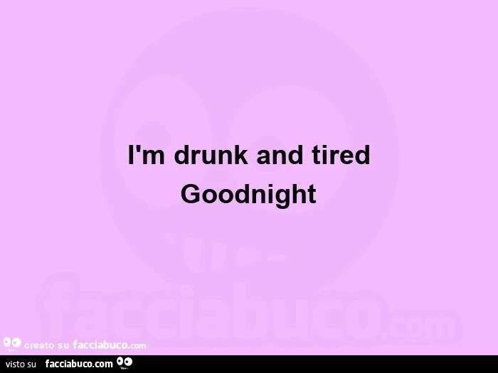 Ìm drunk and tired goodnight