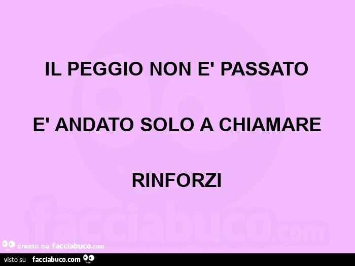 Il peggio non è passato  è andato solo a chiamare  rinforzi 