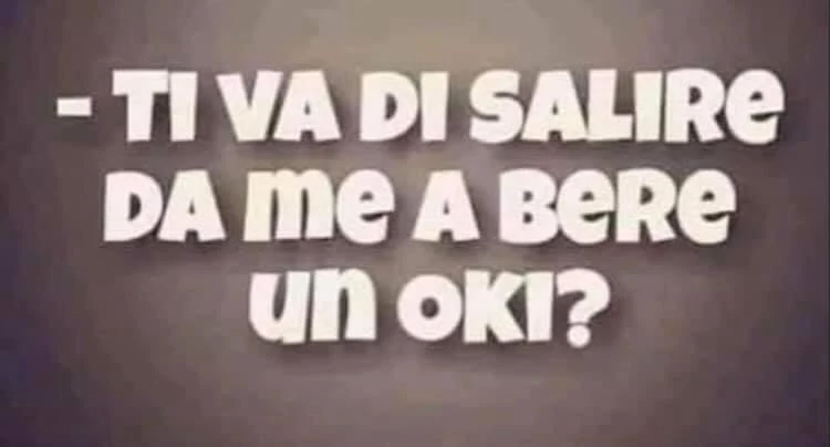 Ti va di salire da me a bere un oki