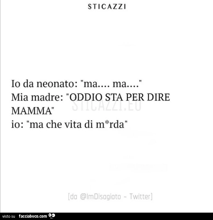 Io da neonato: ma&hellip; ma&hellip; mia madre: oddio sta per dire mamma io: ma che vita di merda