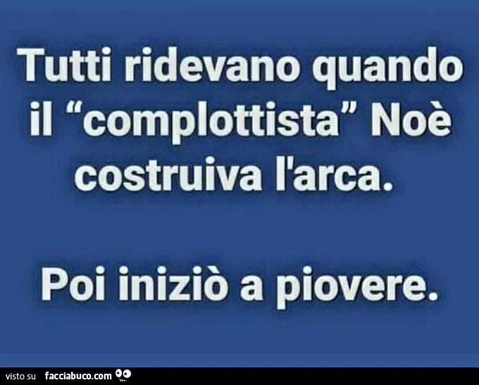 Tutti ridevano quando il complottista noè costruiva l'arca. Poi iniziò a piovere