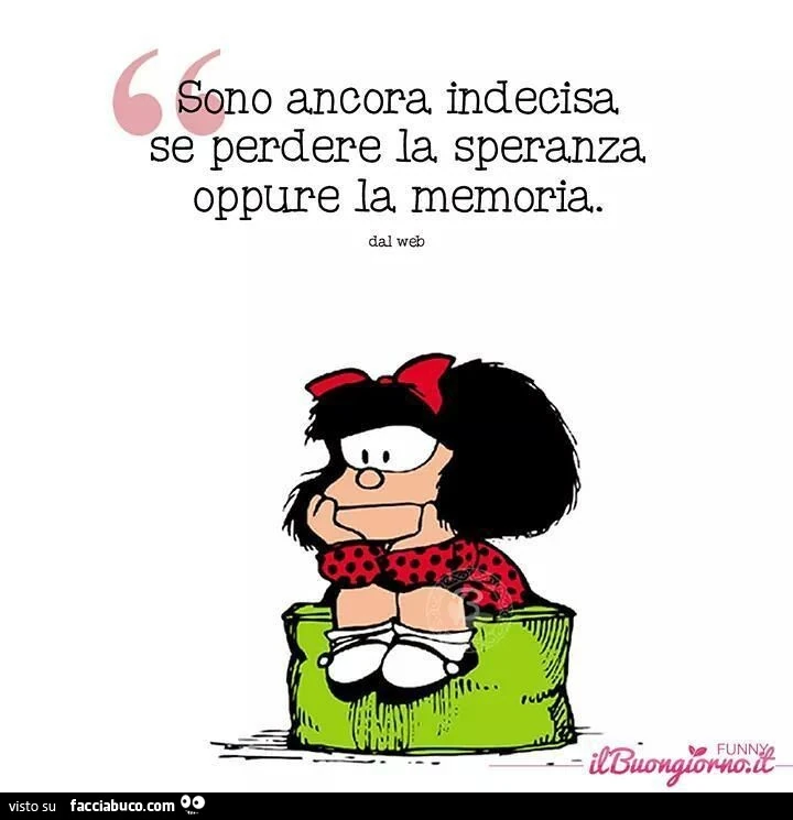 Sono ancora indecisa se perdere la speranza oppure la memoria
