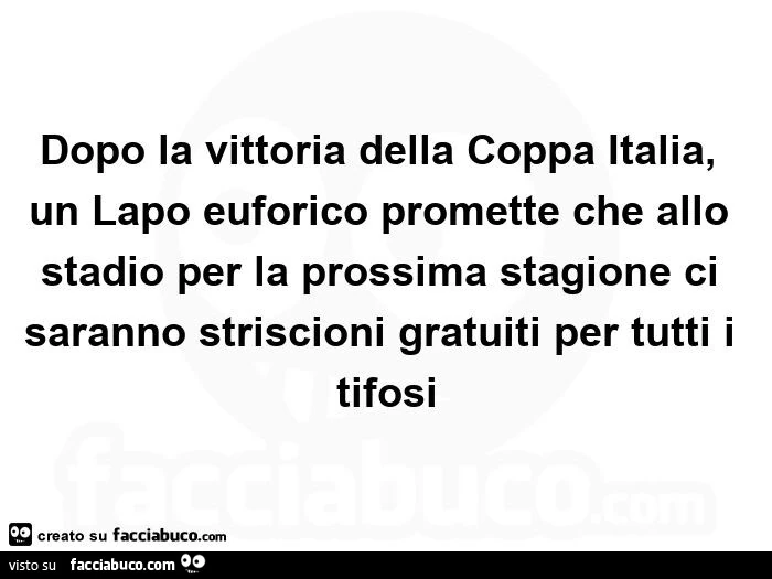 Dopo la vittoria della coppa italia, un lapo euforico promette che allo stadio per la prossima stagione ci saranno striscioni gratuiti per tutti i tifosi
