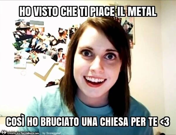Ho visto che ti piace il metal così ho bruciato una chiesa per te <3
