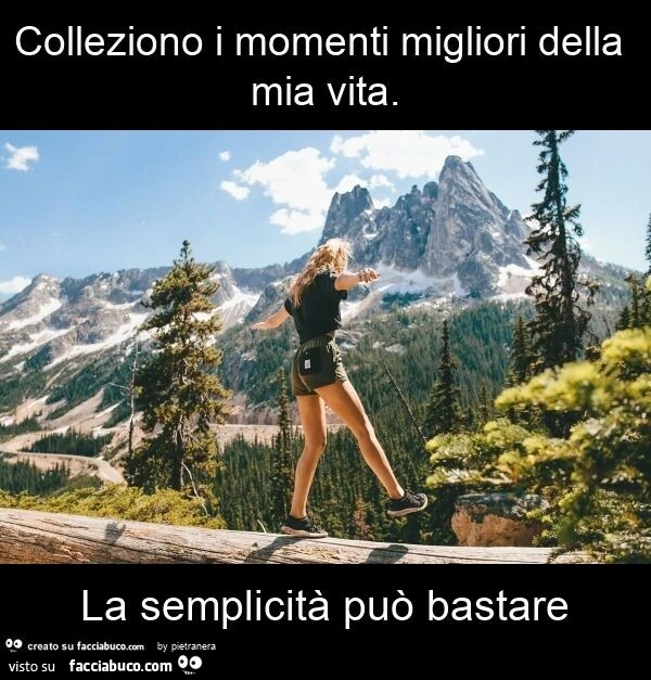 Colleziono i momenti migliori della mia vita. La semplicità può bastare