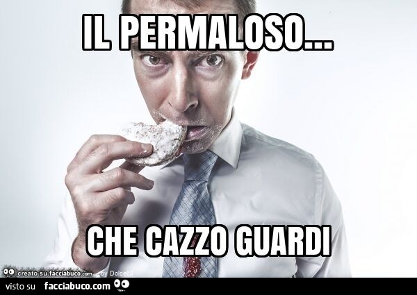 Il permaloso… che cazzo guardi
