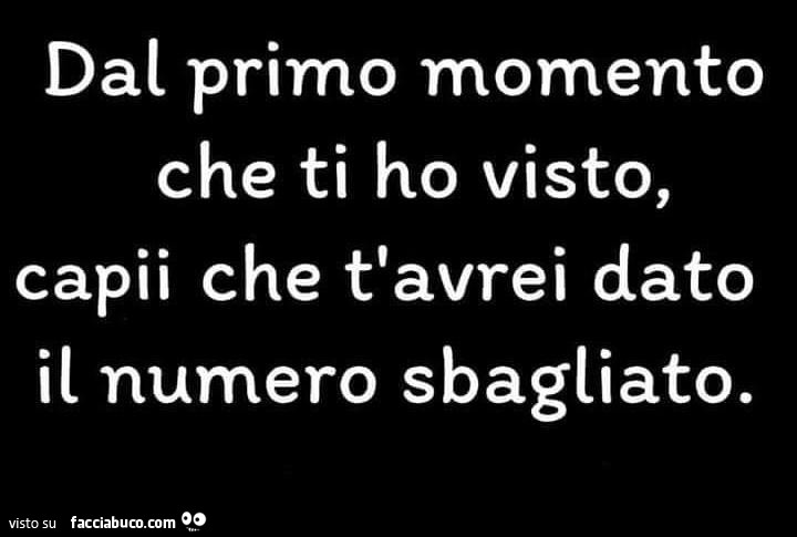 Dal primo momento che ti ho visto, capii che t'avrei dato il numero sbagliato