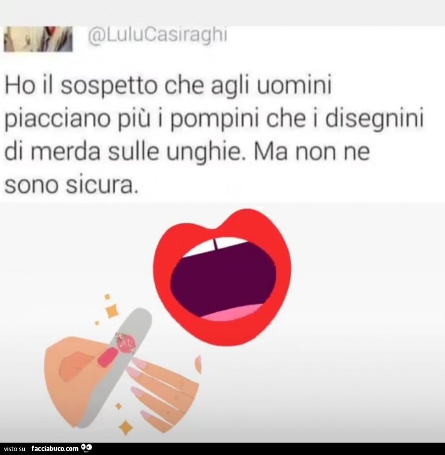Ho il sospetto che agli uomini piacciano più i pompini che i disegnini di merda sulle unghie. Ma non ne sono sicura
