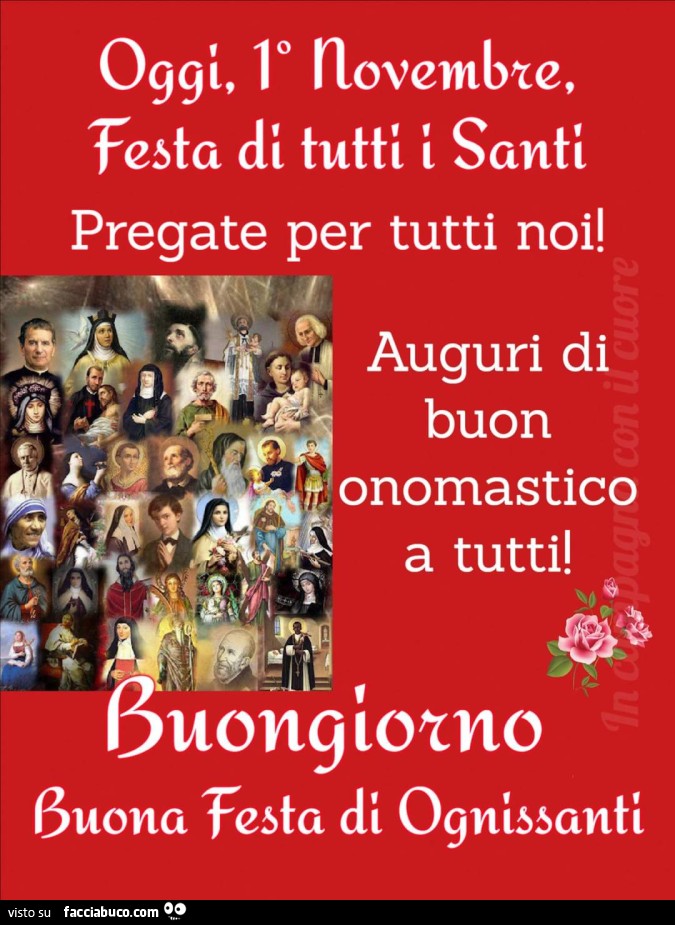 Oggi 1° novembre, festa di tutti i santi pregate per tutti noi! Auguri di buon onomastico a tutti! Buongiorno buona festa di ognissanti