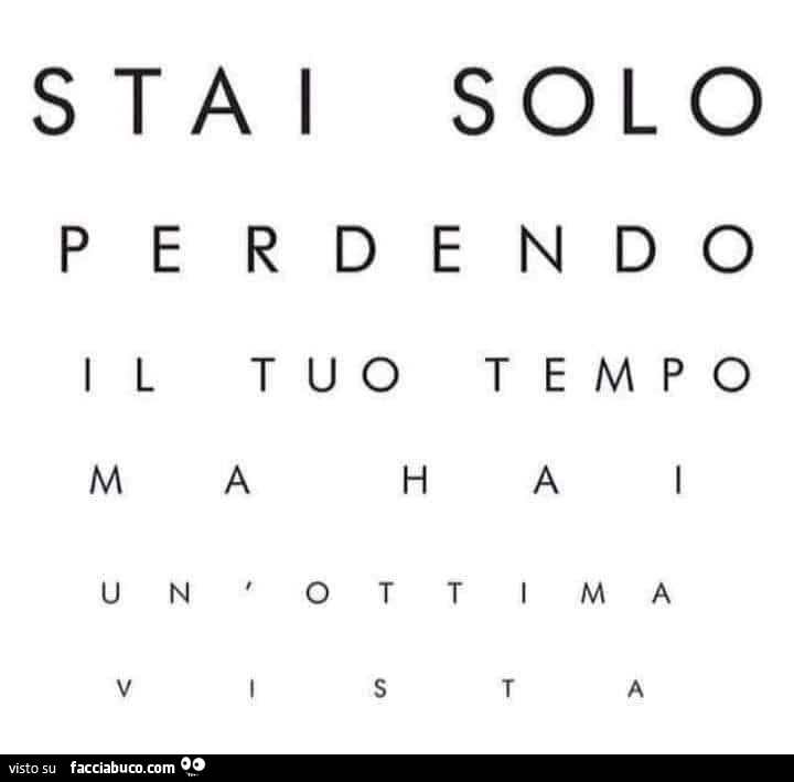 Stai solo perdendo il tuo tempo ma hai un'ottima vista