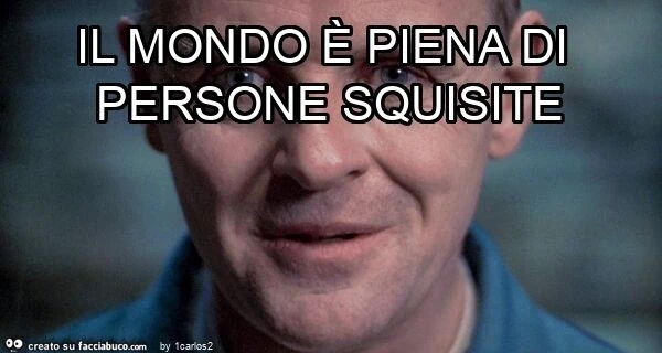 Il mondo è piena di persone squisite