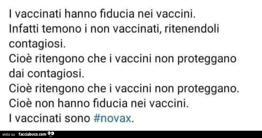 I vaccinati hanno fiducia nei vaccini. Infatti temono i non vaccinati, ritenendoli contagiosi. Cioè ritengono che i vaccini non proteggano dai contagiosi. Cioè ritengono che i vaccini non proteggano. Cioè non hanno fiducia nei vaccini. I vaccinati sono no