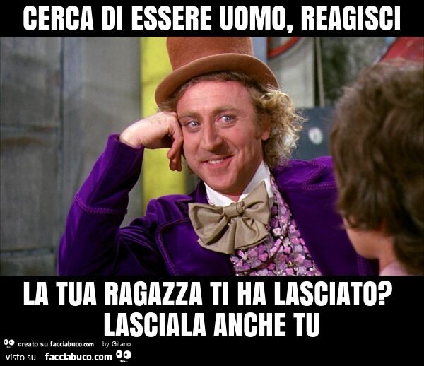 Cerca di essere uomo, reagisci la tua ragazza ti ha lasciato? Lasciala anche tu