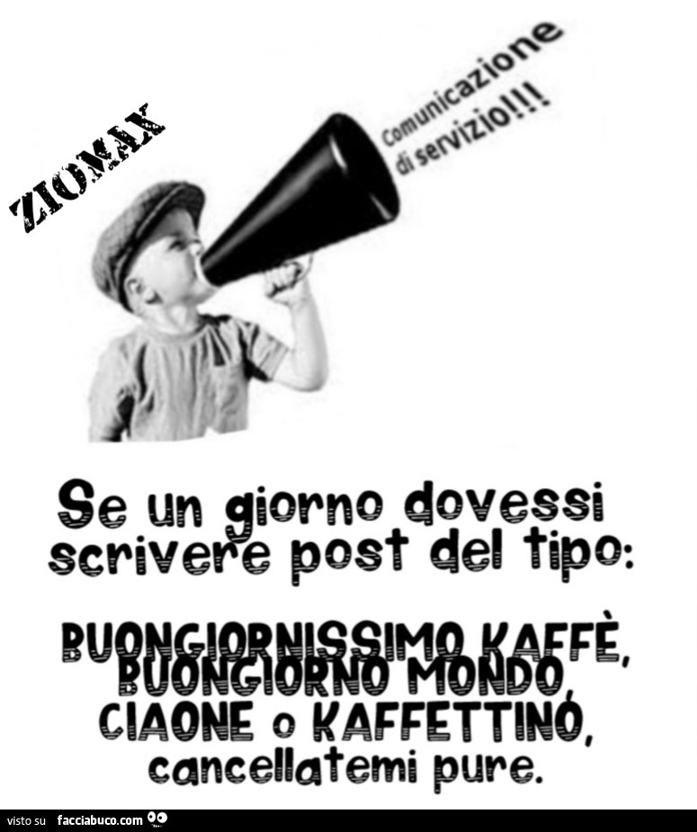 Se un giorno dovessi scrivere post del tipo: buongiornissimo kaffè, cancellatemi pure