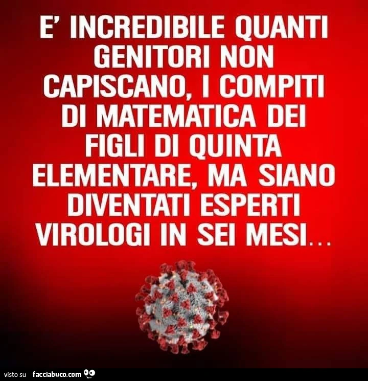 È incredibile quanti genitori non capiscano, i compiti di matematica dei figli di quinta elementare, ma siano diventati esperti virologi in sei mesi