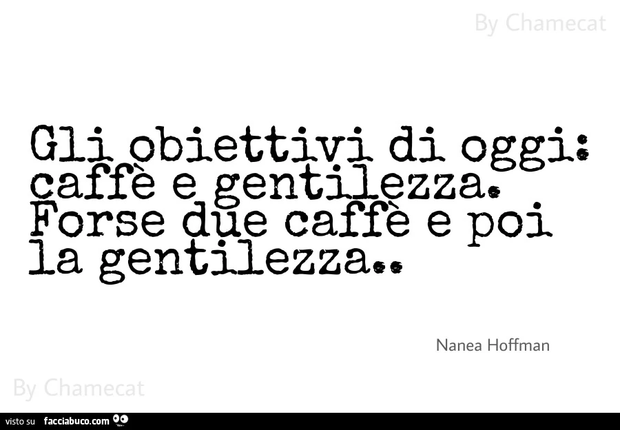 Gli obiettivi di oggi; caffè e gentilezza. Forse due caffè e poi la gentilezza