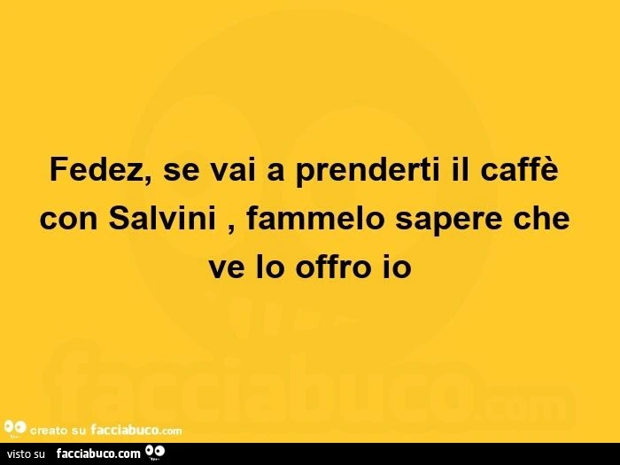 Fedez, se vai a prenderti il caffè con salvini, fammelo sapere che ve lo offro io