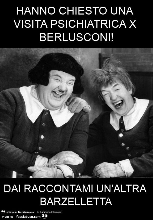 Hanno chiesto una visita psichiatrica x berlusconi! Dai raccontami un'altra barzelletta