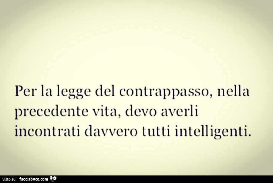 Per la legge del contrappasso, nella precedente vita, devo averli incintrati davvero tutti intelligenti