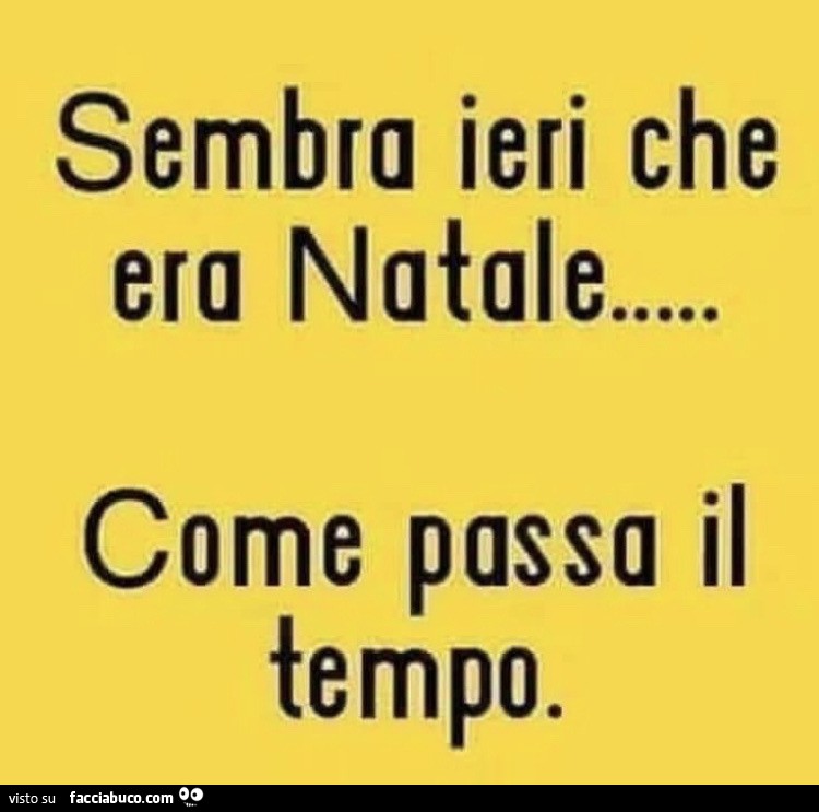 Sembra ieri che era Natale… come passa il tempo