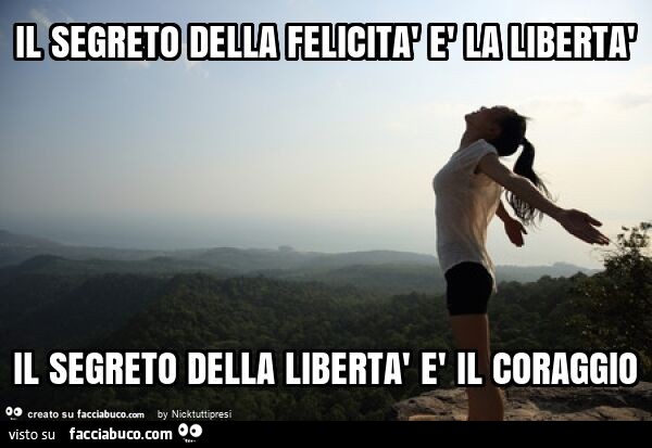 Il segreto della felicità è la libertà il segreto della libertà è il coraggio
