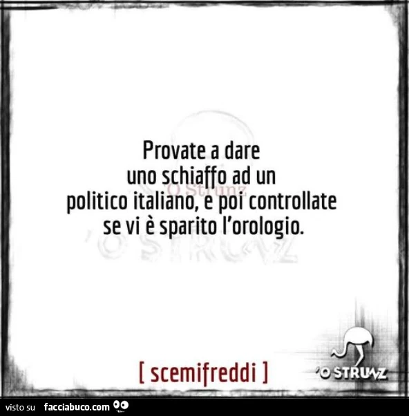 Provate a dare uno schiaffo ad un politico italiano, e poi controllate se vi è sparito l'orologio