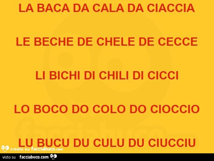 La baca da cala da ciaccia le beche de chele de cecce li bichi di chili di cicci lo boco do colo do cioccio lu bucu du culu du ciucciu