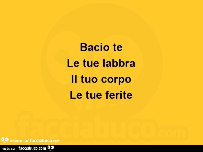 Bacio te le tue labbra  il tuo corpo le tue ferite 