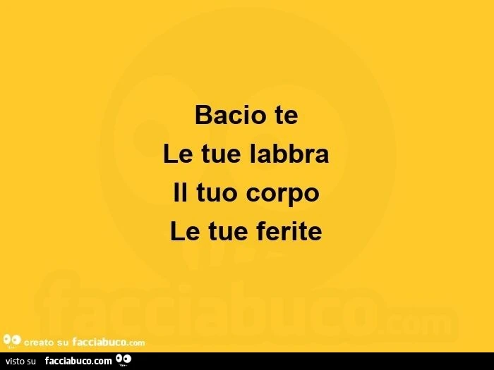 Bacio te le tue labbra  il tuo corpo le tue ferite 