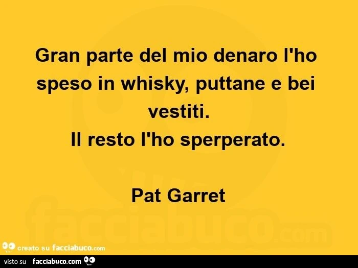 Gran parte del mio denaro l'ho speso in whisky, puttane e bei vestiti. Il resto l'ho sperperato. Pat garret