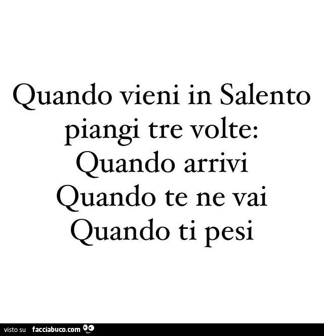Quando vieni in Salento piangi tre volte: quando arrivi quando te ne vai quando ti pesi