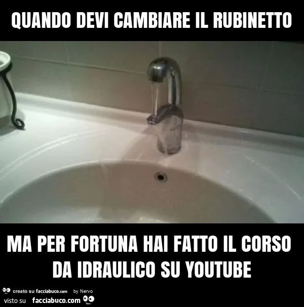 Quando devi cambiare il rubinetto ma per fortuna hai fatto il corso da idraulico su youtube
