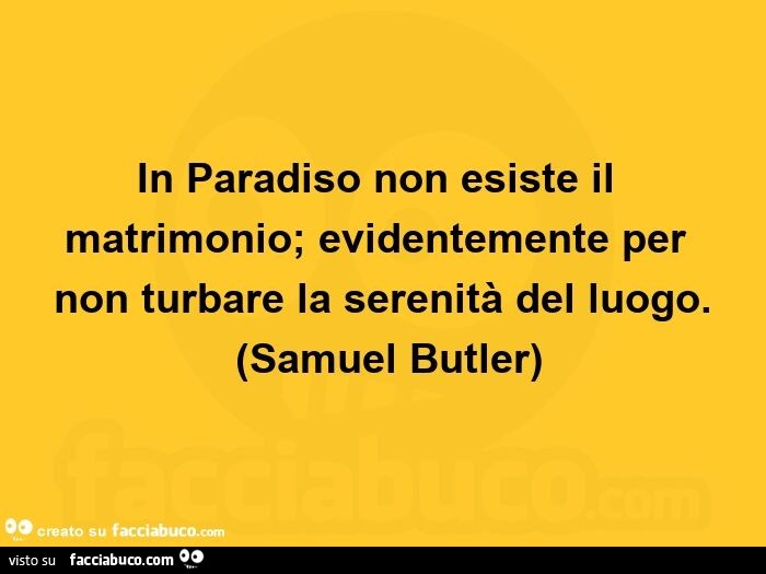 In paradiso non esiste il matrimonio; evidentemente per non turbare la serenità del luogo. Samuel Butler