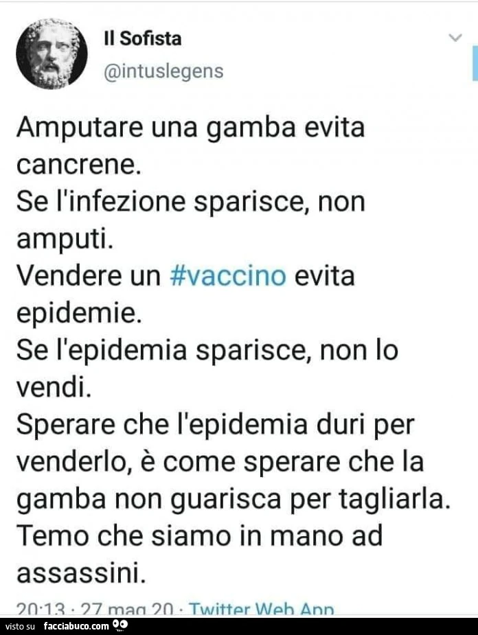 Amputare una gamba evita cancrene. Se l'infezione sparisce, non amputi. Vendere un vaccino evita epidemie. Se l'epidemia sparisce, non lo vendi. Sperare che l'epidemia duri per venderlo, è come sperare che la gamba non guarisca per tagliarl