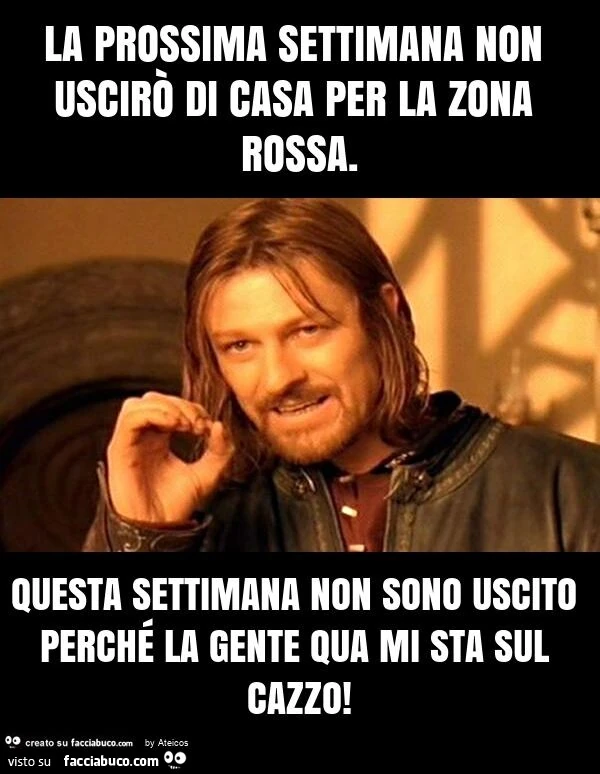 La prossima settimana non uscirò di casa per la zona rossa. Questa settimana non sono uscito perché la gente qua mi sta sul cazzo