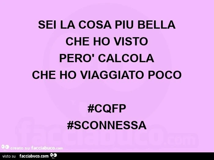 Sei la cosa più bella che ho visto però calcola che ho viaggiato poco #cqfp  #sconnessa