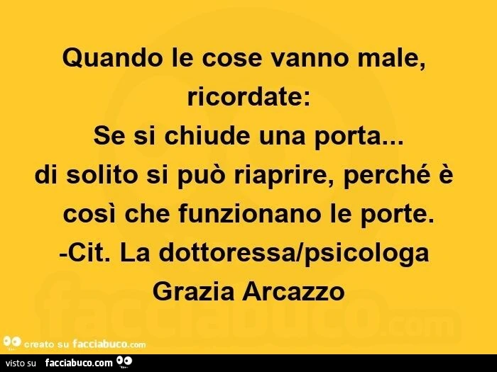 Quando le cose vanno male, ricordate: se si chiude una porta&hellip; di solito si può riaprire, perché è così che funzionano le porte. -Cit. La dottoressa/psicologa grazia arcazzo