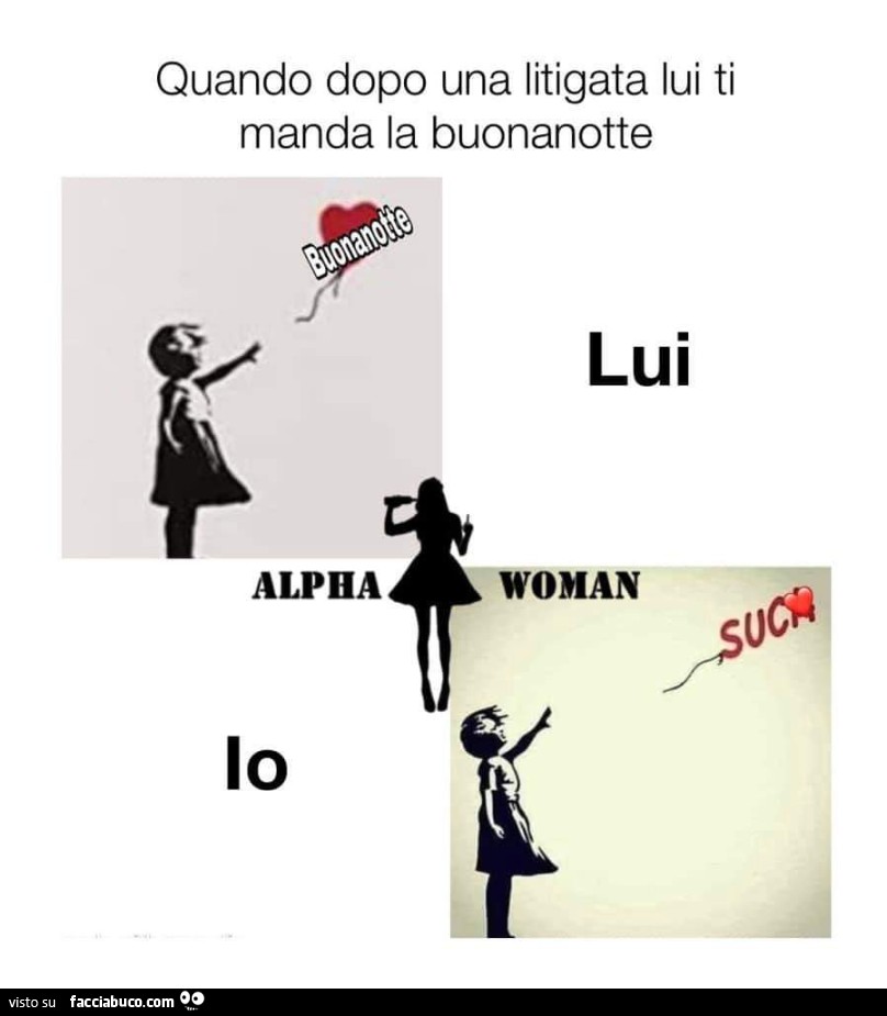 Quando dopo una litigata lui ti manda la buonanotte. Lui buonanotte. Io suca