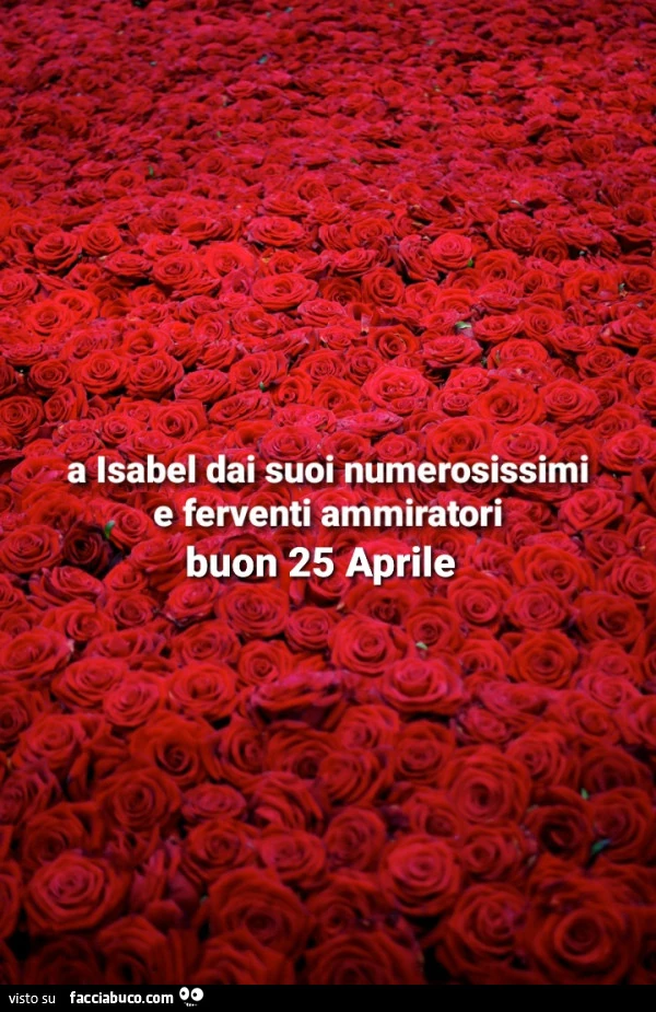 A isabel dai suoi numerosissimi e ferventi ammiratori buon 25 aprile