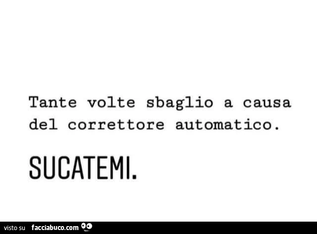 Tante volte sbaglio a causa del correttore automatico. Sucatemi
