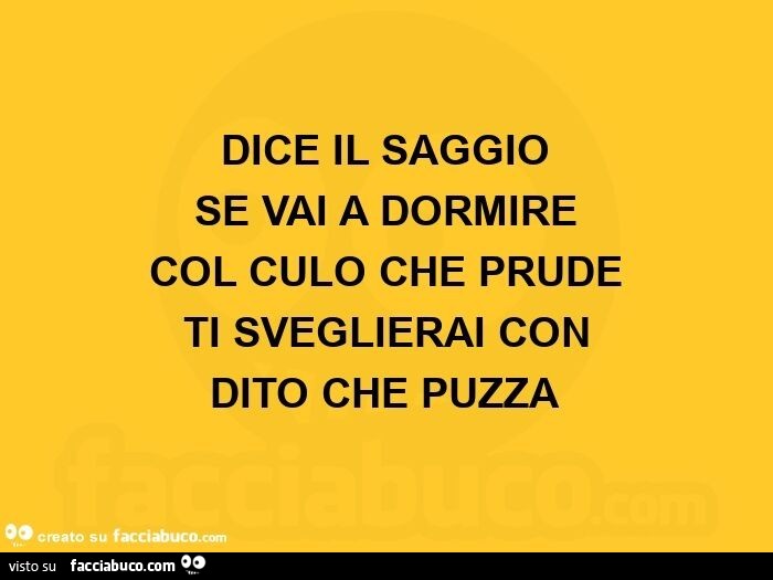 Dice il saggio se vai a dormire col culo che prude ti sveglierai con dito che puzza