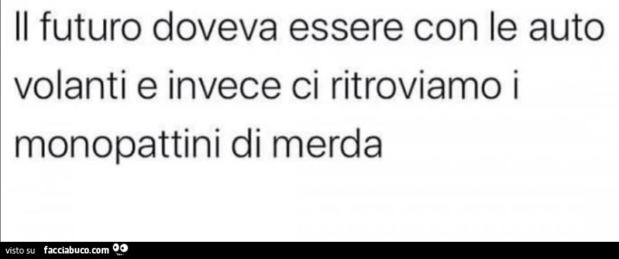 Il futuro doveva essere con le auto volanti e invece ci ritroviamo i monopattini di merda