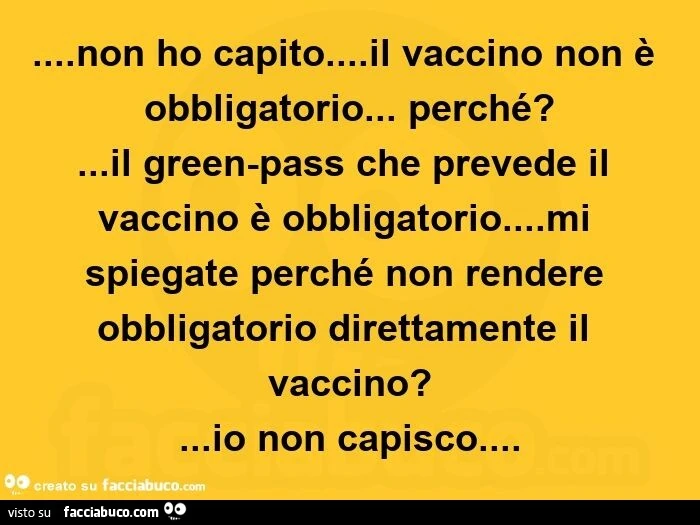 Non ho capito&hellip; il vaccino non è obbligatorio&hellip; perché? &hellip; Il green-pass che prevede il vaccino è obbligatorio&hellip; mi spiegate perché non rendere obbligatorio direttamente il vaccino? &hellip; Io non capisco