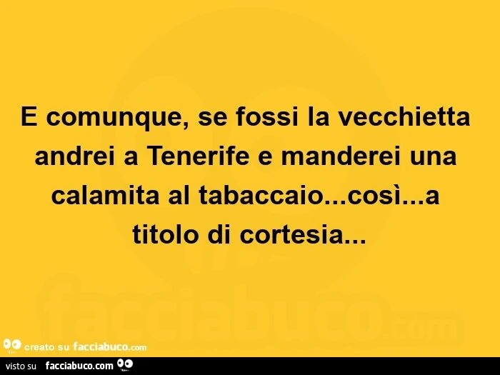 E comunque, se fossi la vecchietta andrei a tenerife e manderei una calamita al tabaccaio&hellip; così&hellip; a titolo di cortesia&hellip;  