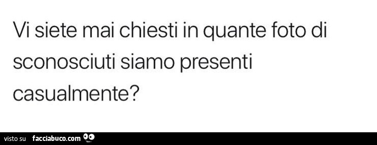 Vi siete mai chiesti in quante foto di sconosciuti siamo presenti casualmente?