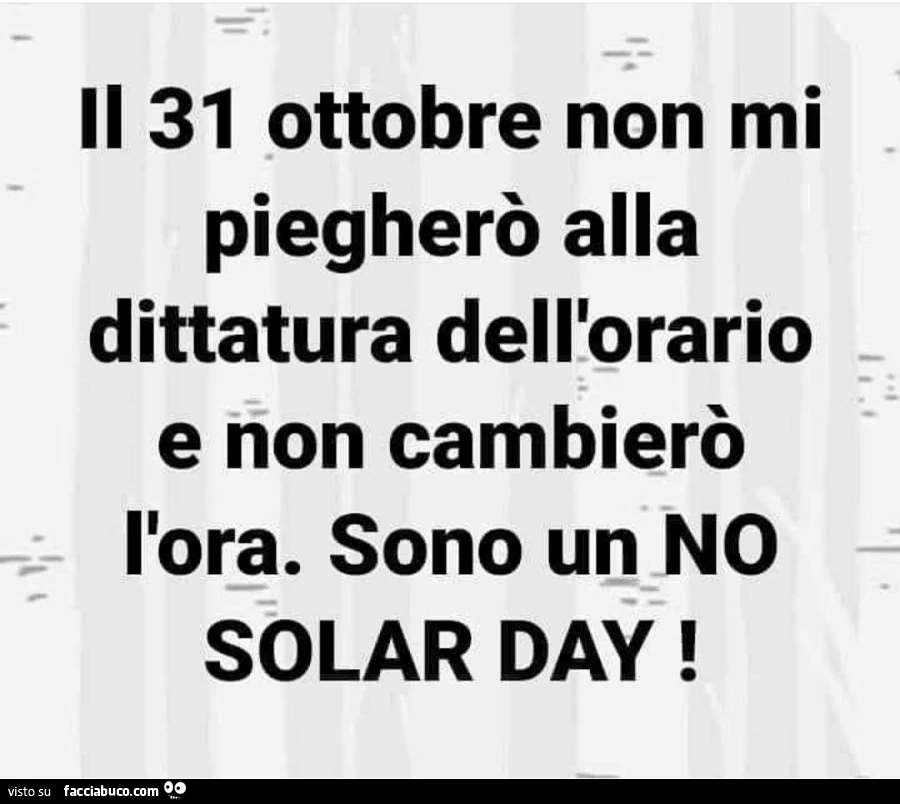 Il 31 ottobre non mi piegherò alla dittatura dell'orario e non cambierò l'ora. Sono un no solar day